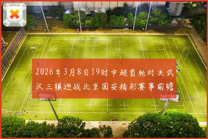 2026年3月8日19时中超首轮对决武汉三镇迎战北京国安精彩赛事前瞻