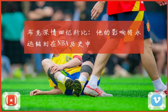 布克深情回忆科比：他的影响将永远铭刻在NBA历史中