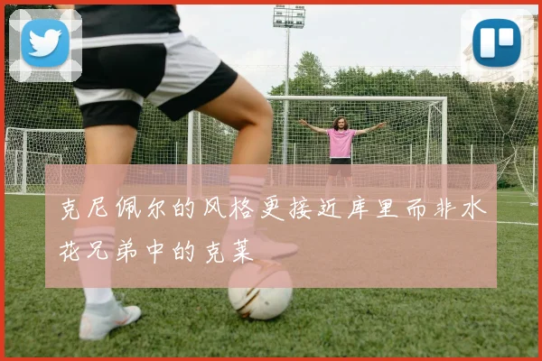 克尼佩尔的风格更接近库里而非水花兄弟中的克莱