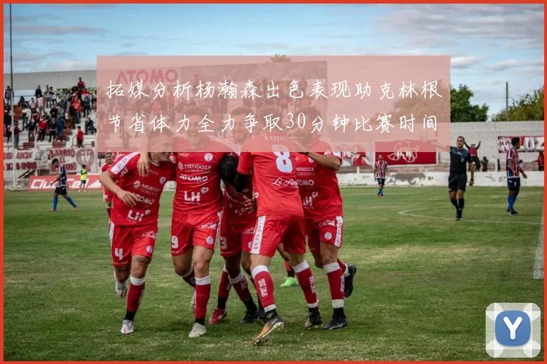 拓媒分析杨瀚森出色表现助克林根节省体力全力争取30分钟比赛时间