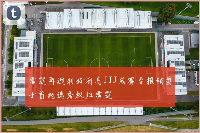 雷霆再迎利好消息JJJ或赛季报销爵士首轮选秀权归雷霆