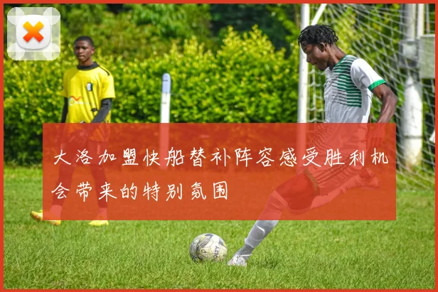 大洛加盟快船替补阵容感受胜利机会带来的特别氛围
