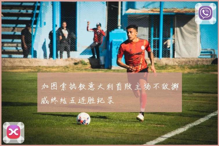 加图索执教意大利首败主场不敌挪威终结五连胜纪录