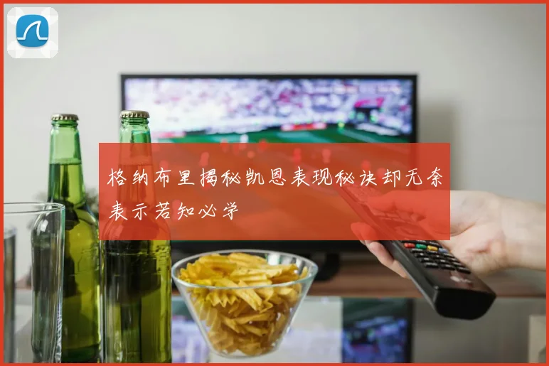 格纳布里揭秘凯恩表现秘诀却无奈表示若知必学