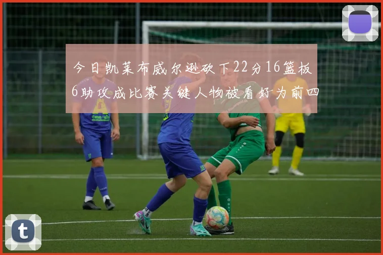 今日凯莱布威尔逊砍下22分16篮板6助攻成比赛关键人物被看好为前四热门